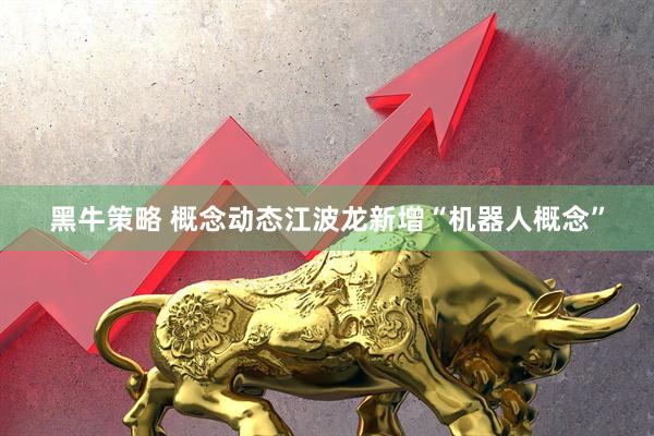 黑牛策略 概念动态江波龙新增“机器人概念”